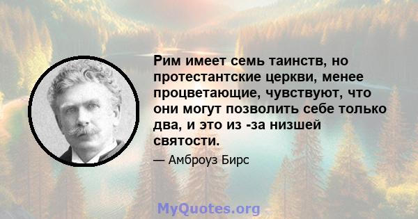 Рим имеет семь таинств, но протестантские церкви, менее процветающие, чувствуют, что они могут позволить себе только два, и это из -за низшей святости.