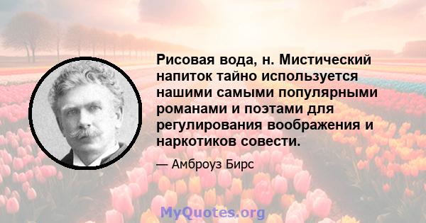 Рисовая вода, н. Мистический напиток тайно используется нашими самыми популярными романами и поэтами для регулирования воображения и наркотиков совести.