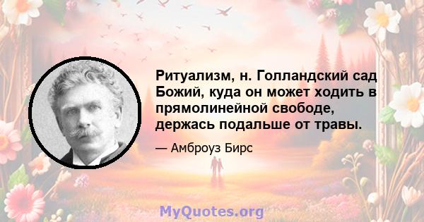 Ритуализм, н. Голландский сад Божий, куда он может ходить в прямолинейной свободе, держась подальше от травы.