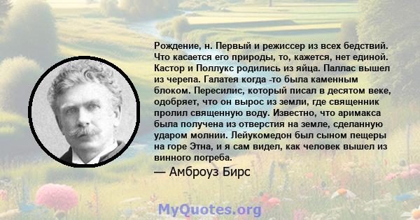 Рождение, н. Первый и режиссер из всех бедствий. Что касается его природы, то, кажется, нет единой. Кастор и Поллукс родились из яйца. Паллас вышел из черепа. Галатея когда -то была каменным блоком. Пересилис, который