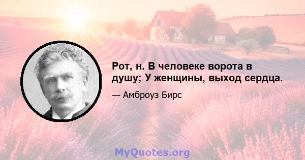 Рот, н. В человеке ворота в душу; У женщины, выход сердца.