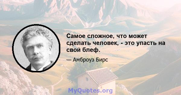 Самое сложное, что может сделать человек, - это упасть на свой блеф.