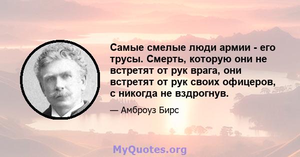 Самые смелые люди армии - его трусы. Смерть, которую они не встретят от рук врага, они встретят от рук своих офицеров, с никогда не вздрогнув.