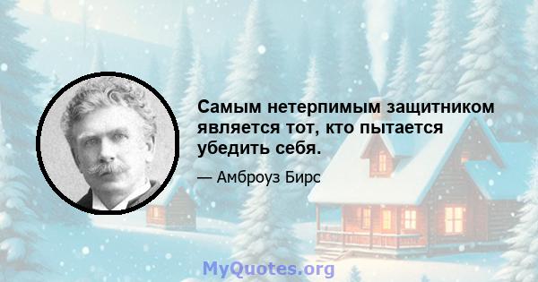 Самым нетерпимым защитником является тот, кто пытается убедить себя.