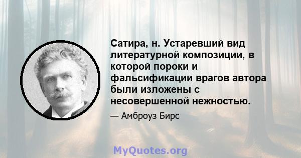 Сатира, н. Устаревший вид литературной композиции, в которой пороки и фальсификации врагов автора были изложены с несовершенной нежностью.