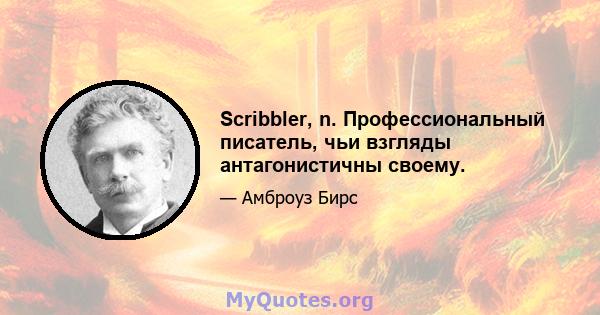 Scribbler, n. Профессиональный писатель, чьи взгляды антагонистичны своему.