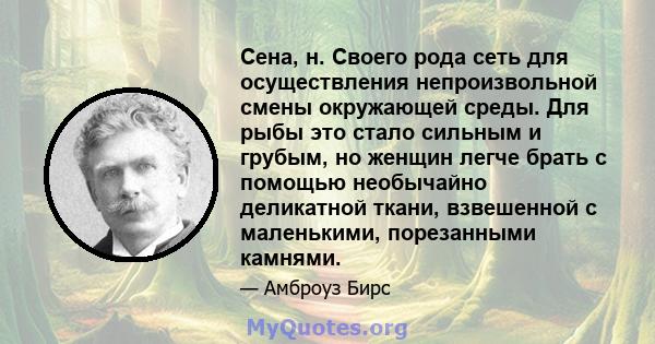 Сена, н. Своего рода сеть для осуществления непроизвольной смены окружающей среды. Для рыбы это стало сильным и грубым, но женщин легче брать с помощью необычайно деликатной ткани, взвешенной с маленькими, порезанными