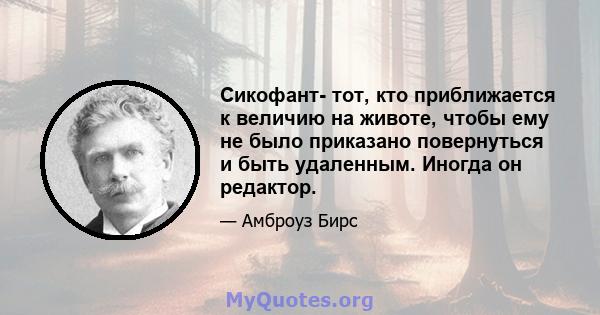 Сикофант- тот, кто приближается к величию на животе, чтобы ему не было приказано повернуться и быть удаленным. Иногда он редактор.