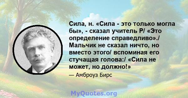 Сила, н. «Сила - это только могла бы», - сказал учитель P/ «Это определение справедливо»./ Мальчик не сказал ничто, но вместо этого/ вспоминая его стучащая голова:/ «Сила не может, но должно!»