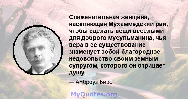 Слажевательная женщина, населяющая Мухаммедский рай, чтобы сделать вещи веселыми для доброго мусульманина, чья вера в ее существование знаменует собой благородное недовольство своим земным супругом, которого он отрицает 