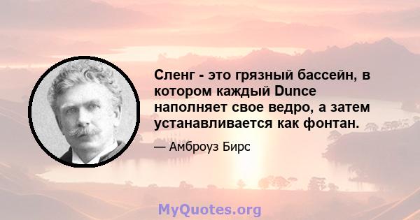 Сленг - это грязный бассейн, в котором каждый Dunce наполняет свое ведро, а затем устанавливается как фонтан.