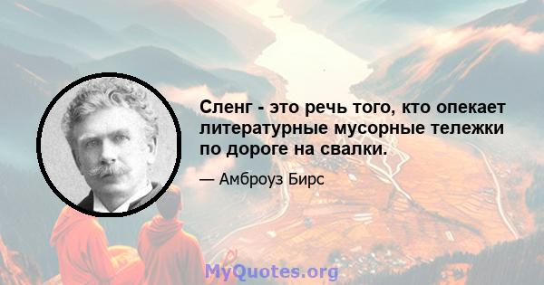 Сленг - это речь того, кто опекает литературные мусорные тележки по дороге на свалки.