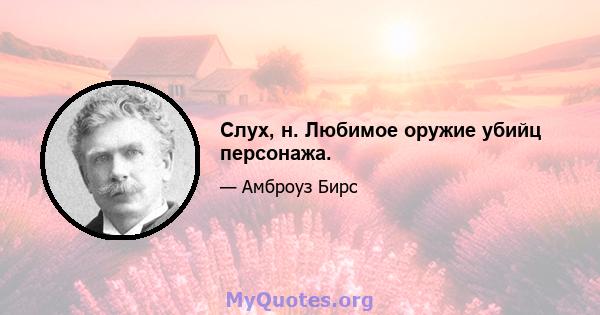 Слух, н. Любимое оружие убийц персонажа.