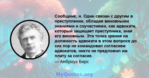 Сообщник, н. Один связан с другим в преступлении, обладая виновными знаниями и соучастиями, как адвоката, который защищает преступника, зная его виновным. Эта точка зрения на должность адвоката в этом вопросе до сих пор 