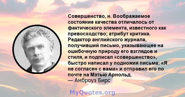 Совершенство, н. Воображаемое состояние качества отличалось от фактического элемента, известного как превосходство; атрибут критика. Редактор английского журнала, получивший письмо, указывающее на ошибочную природу его