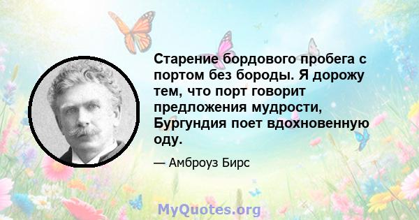 Старение бордового пробега с портом без бороды. Я дорожу тем, что порт говорит предложения мудрости, Бургундия поет вдохновенную оду.