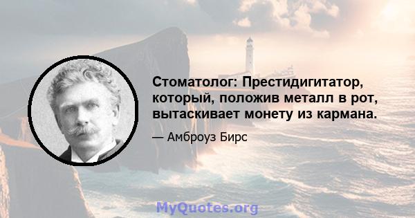 Стоматолог: Престидигитатор, который, положив металл в рот, вытаскивает монету из кармана.