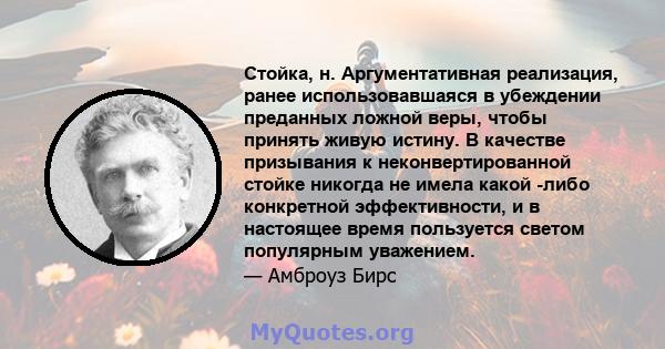 Стойка, н. Аргументативная реализация, ранее использовавшаяся в убеждении преданных ложной веры, чтобы принять живую истину. В качестве призывания к неконвертированной стойке никогда не имела какой -либо конкретной