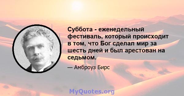 Суббота - еженедельный фестиваль, который происходит в том, что Бог сделал мир за шесть дней и был арестован на седьмом.