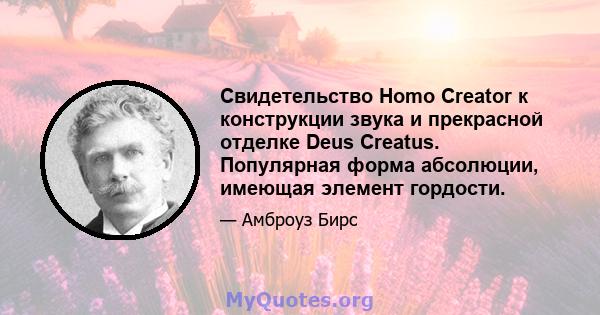 Свидетельство Homo Creator к конструкции звука и прекрасной отделке Deus Creatus. Популярная форма абсолюции, имеющая элемент гордости.