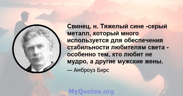 Свинец, н. Тяжелый сине -серый металл, который много используется для обеспечения стабильности любителям света - особенно тем, кто любит не мудро, а другие мужские жены.