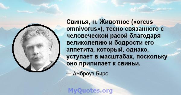 Свинья, н. Животное («orcus omnivorus»), тесно связанного с человеческой расой благодаря великолепию и бодрости его аппетита, который, однако, уступает в масштабах, поскольку оно прилипает к свиньи.