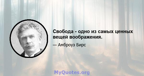 Свобода - одно из самых ценных вещей воображения.