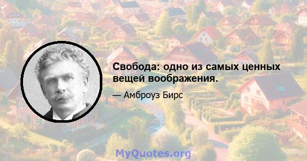 Свобода: одно из самых ценных вещей воображения.