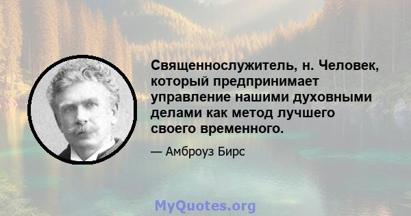 Священнослужитель, н. Человек, который предпринимает управление нашими духовными делами как метод лучшего своего временного.