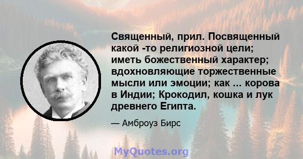 Священный, прил. Посвященный какой -то религиозной цели; иметь божественный характер; вдохновляющие торжественные мысли или эмоции; как ... корова в Индии; Крокодил, кошка и лук древнего Египта.