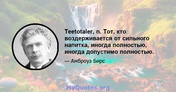 Teetotaler, n. Тот, кто воздерживается от сильного напитка, иногда полностью, иногда допустимо полностью.