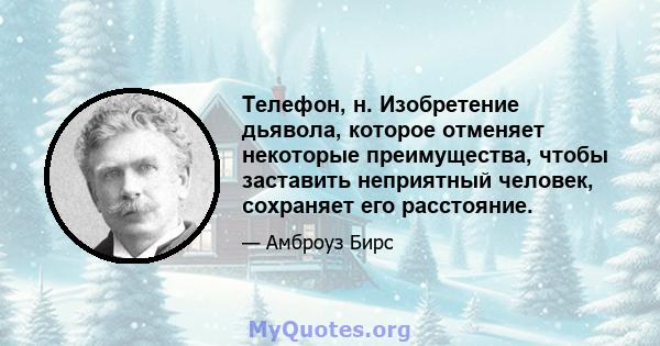 Телефон, н. Изобретение дьявола, которое отменяет некоторые преимущества, чтобы заставить неприятный человек, сохраняет его расстояние.