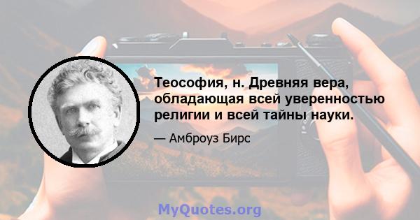 Теософия, н. Древняя вера, обладающая всей уверенностью религии и всей тайны науки.