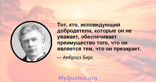 Тот, кто, исповедующий добродетели, которые он не уважает, обеспечивает преимущество того, что он является тем, что он презирает.