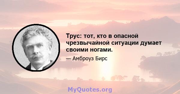 Трус: тот, кто в опасной чрезвычайной ситуации думает своими ногами.