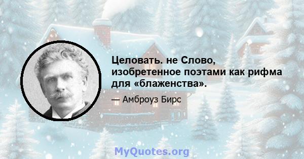 Целовать. не Слово, изобретенное поэтами как рифма для «блаженства».