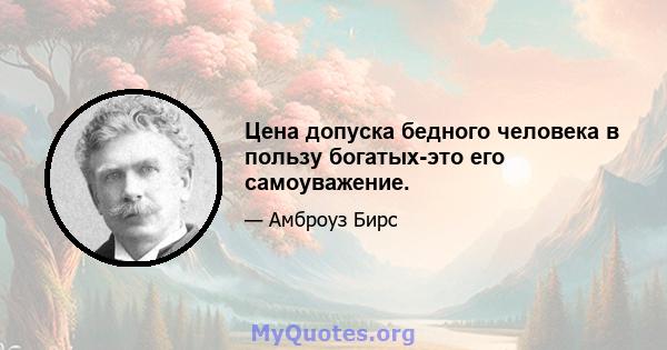 Цена допуска бедного человека в пользу богатых-это его самоуважение.