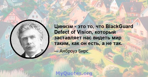 Цинизм - это то, что BlackGuard Defect of Vision, который заставляет нас видеть мир таким, как он есть, а не так.