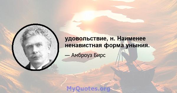 удовольствие, н. Наименее ненавистная форма уныния.