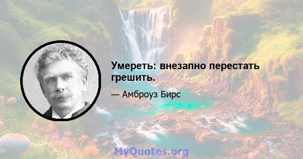 Умереть: внезапно перестать грешить.