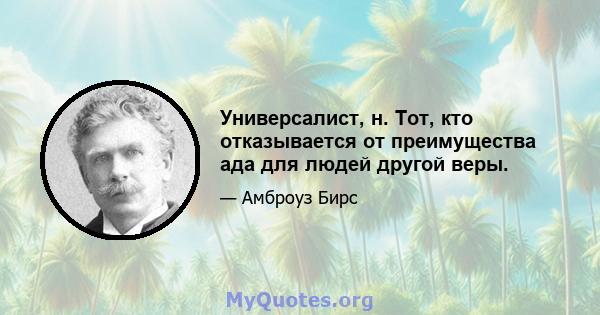 Универсалист, н. Тот, кто отказывается от преимущества ада для людей другой веры.