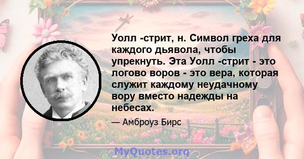 Уолл -стрит, н. Символ греха для каждого дьявола, чтобы упрекнуть. Эта Уолл -стрит - это логово воров - это вера, которая служит каждому неудачному вору вместо надежды на небесах.