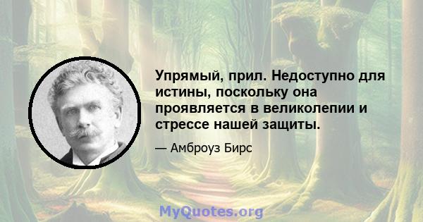 Упрямый, прил. Недоступно для истины, поскольку она проявляется в великолепии и стрессе нашей защиты.