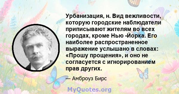 Урбанизация, н. Вид вежливости, которую городские наблюдатели приписывают жителям во всех городах, кроме Нью -Йорка. Его наиболее распространенное выражение услышано в словах: «Прошу прощения», и оно не согласуется с