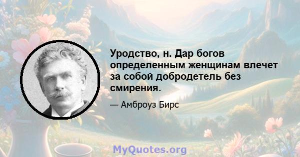 Уродство, н. Дар богов определенным женщинам влечет за собой добродетель без смирения.