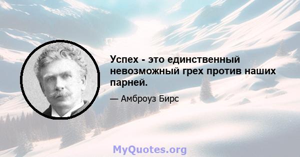 Успех - это единственный невозможный грех против наших парней.