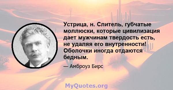 Устрица, н. Слитель, губчатые моллюски, которые цивилизация дает мужчинам твердость есть, не удаляя его внутренности! Оболочки иногда отдаются бедным.