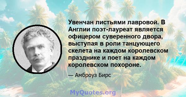 Увенчан листьями лавровой. В Англии поэт-лауреат является офицером суверенного двора, выступая в роли танцующего скелета на каждом королевском празднике и поет на каждом королевском похороне.