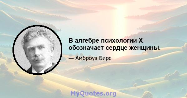 В алгебре психологии X обозначает сердце женщины.