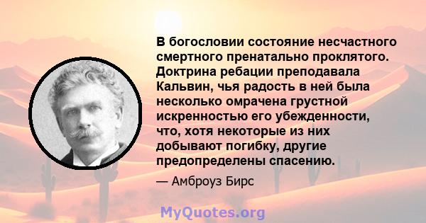 В богословии состояние несчастного смертного пренатально проклятого. Доктрина ребации преподавала Кальвин, чья радость в ней была несколько омрачена грустной искренностью его убежденности, что, хотя некоторые из них